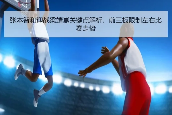 张本智和迎战梁靖崑关键点解析，前三板限制左右比赛走势